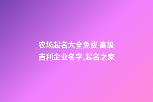 农场起名大全免费 高级吉利企业名字,起名之家-第1张-公司起名-玄机派